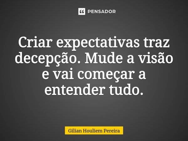 ⁠Criar expectativas traz decepção. Mude a visão e vai começar a entender tudo.... Frase de Gilian Houliem Pereira.