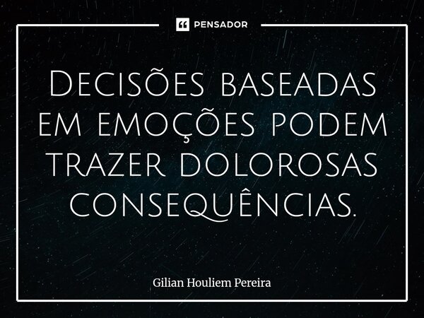 ⁠Decisões baseadas em emoções podem trazer dolorosas consequências.... Frase de Gilian Houliem Pereira.