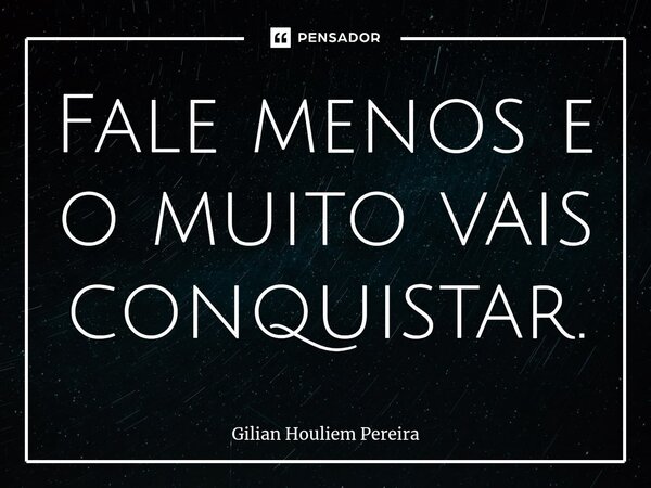 ⁠Fale menos e o muito vais conquistar.... Frase de Gilian Houliem Pereira.