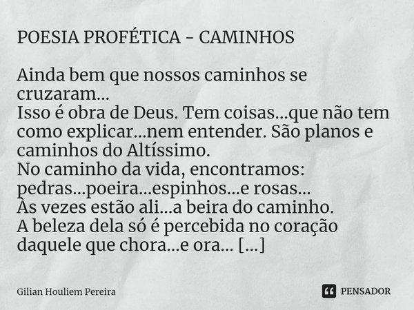 ⁠POESIA PROFÉTICA - CAMINHOS Ainda bem que nossos caminhos se cruzaram...
Isso é obra de Deus. Tem coisas...que não tem como explicar...nem entender. São planos... Frase de Gilian Houliem Pereira.