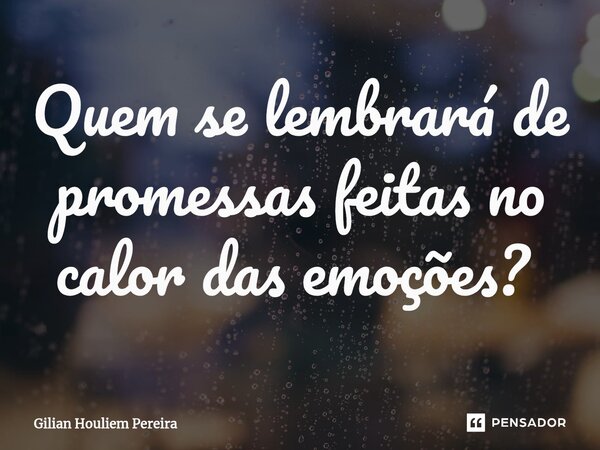 Quem se lembrará de promessas feitas no calor das emoções? ⁠... Frase de Gilian Houliem Pereira.