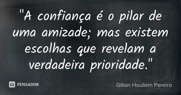 "A confiança é o pilar de uma amizade; mas existem escolhas que revelam a verdadeira prioridade."... Frase de Gilian Houliem Pereira.
