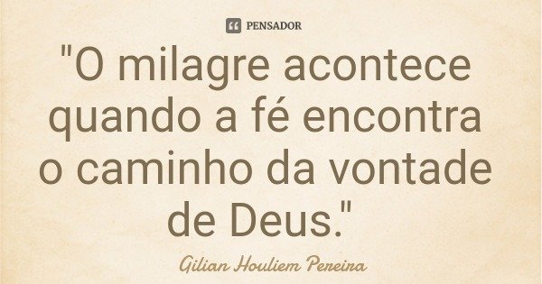 "O milagre acontece quando a fé encontra o caminho da vontade de Deus."... Frase de Gilian Houliem Pereira.