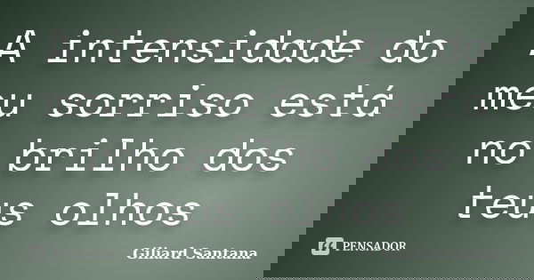 A intensidade do meu sorriso está no brilho dos teus olhos... Frase de Giliard Santana.