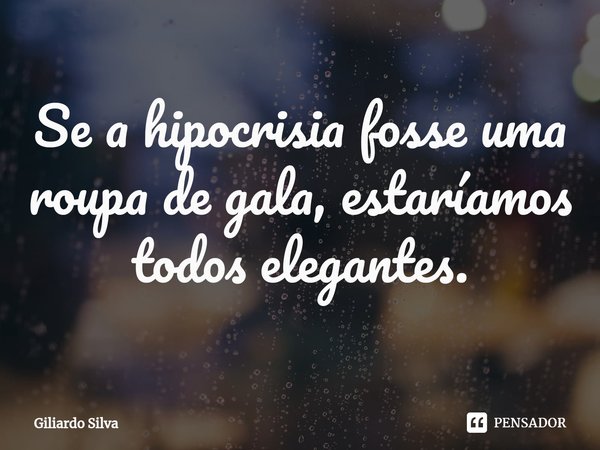 ⁠Se a hipocrisia fosse uma roupa de gala, estaríamos todos elegantes.... Frase de Giliardo Silva.