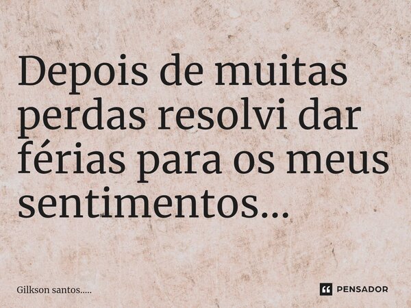 ⁠Depois de muitas perdas resolvi dar férias para os meus sentimentos...... Frase de Gilkson santos......