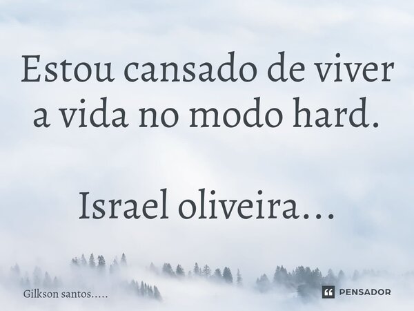Estou ⁠cansado de viver a vida no modo hard. Israel oliveira...... Frase de Gilkson santos......