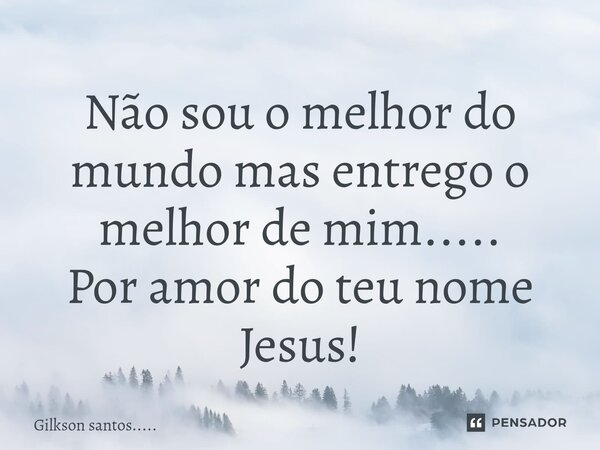 ⁠⁠Não sou o melhor do mundo mas entrego o melhor de mim..... Por amor do teu nome Jesus!... Frase de Gilkson santos......