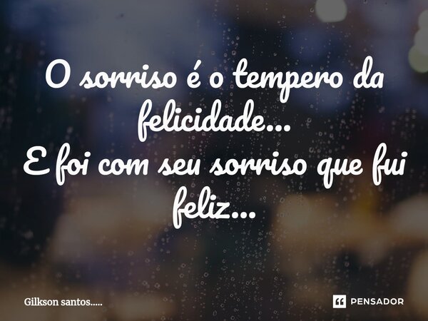 ⁠O sorriso é o tempero da felicidade... E foi com seu sorriso que fui feliz...... Frase de Gilkson santos......