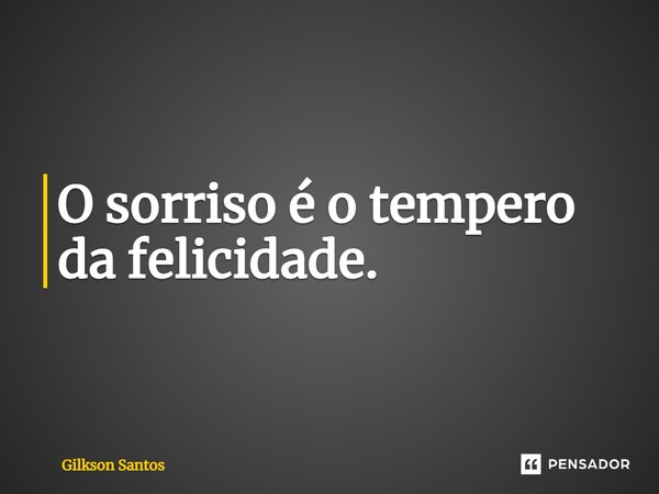 O sorriso é o tempero da felicidade.... Frase de Gilkson Santos.