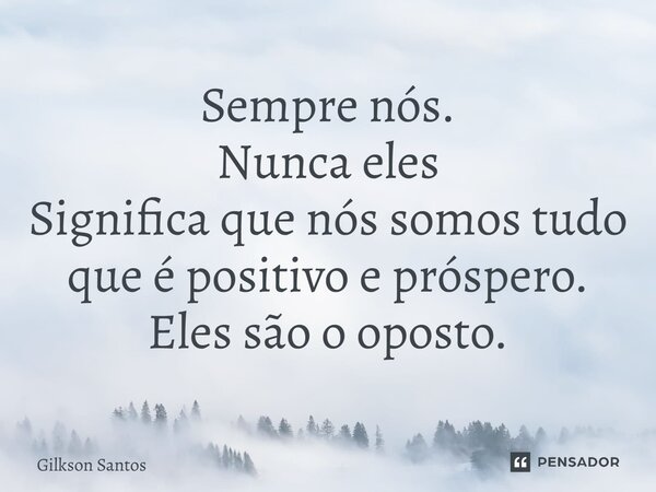 Sempre nós. Nunca eles Significa que nós somos tudo que é positivo e próspero. Eles são o oposto.... Frase de Gilkson santos.