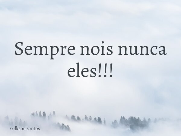 Sempre nois nunca eles!!!... Frase de Gilkson santos.