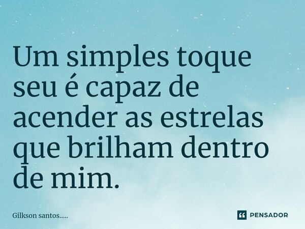 ⁠Um simples toque seu é capaz de acender as estrelas que brilham dentro de mim.... Frase de Gilkson santos......