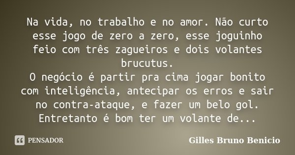 Na vida, no trabalho e no amor. Não Gilles Bruno Benicio - Pensador