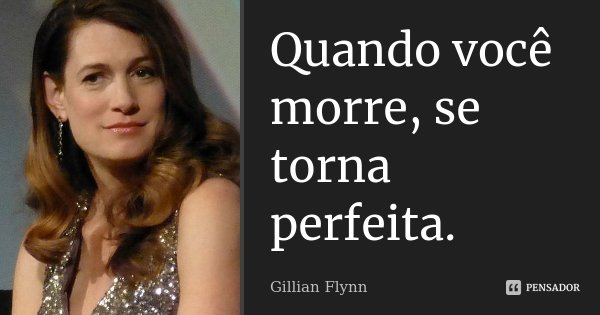 Quando você morre, se torna perfeita.... Frase de Gillian Flynn.