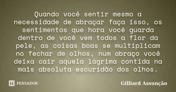 Quando você sentir mesmo a necessidade de abraçar faça isso, os sentimentos que hora você guarda dentro de você vem todos a flor da pele, as coisas boas se mult... Frase de Gilliard Assunção.