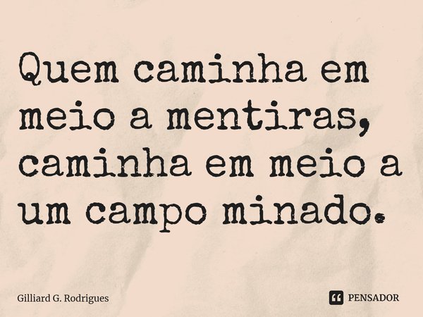 ⁠Quem caminha em meio a mentiras, caminha em meio a um campo minado.... Frase de Gilliard G. Rodrigues.