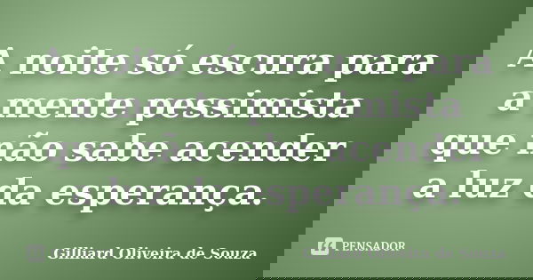 A noite só escura para a mente pessimista que não sabe acender a luz da esperança.... Frase de Gilliard Oliveira de Souza.