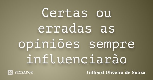 Certas ou erradas as opiniões sempre influenciarão... Frase de Gilliard Oliveira de Souza.