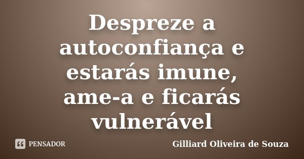 Despreze a autoconfiança e estarás imune, ame-a e ficarás vulnerável... Frase de Gilliard Oliveira de Souza.