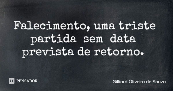 Falecimento, uma triste partida sem data prevista de retorno.... Frase de Gilliard Oliveira de Souza.