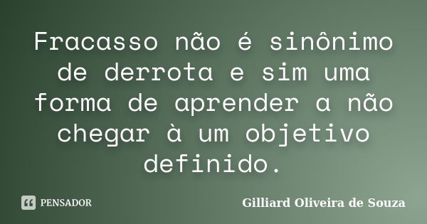 Fracasso não é sinônimo de derrota e sim uma forma de aprender a não chegar à um objetivo definido.... Frase de Gilliard Oliveira de Souza.