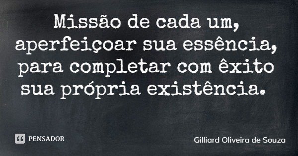 Missão de cada um, aperfeiçoar sua essência, para completar com êxito sua própria existência.... Frase de Gilliard Oliveira de Souza.