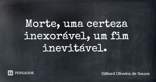 Morte, uma certeza inexorável, um fim inevitável.... Frase de Gilliard Oliveira de Souza.