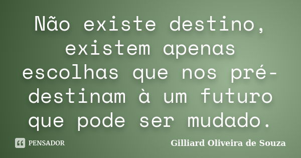 Não existe destino, existem apenas escolhas que nos pré-destinam à um futuro que pode ser mudado.... Frase de Gilliard Oliveira de Souza.