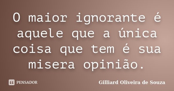 O maior ignorante é aquele que a única coisa que tem é sua misera opinião.... Frase de Gilliard Oliveira de Souza.