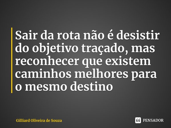 ⁠Sair da rota não é desistir do objetivo traçado, mas reconhecer que existem caminhos melhores para o mesmo destino... Frase de Gilliard Oliveira de Souza.