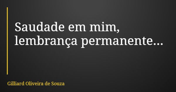 Saudade em mim, lembrança permanente...... Frase de Gilliard Oliveira de Souza.