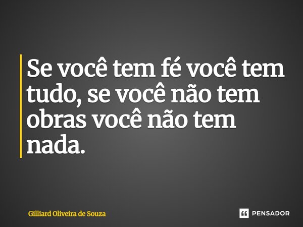 ⁠Se você tem fé você tem tudo, se você não tem obras você não tem nada.... Frase de Gilliard Oliveira de Souza.