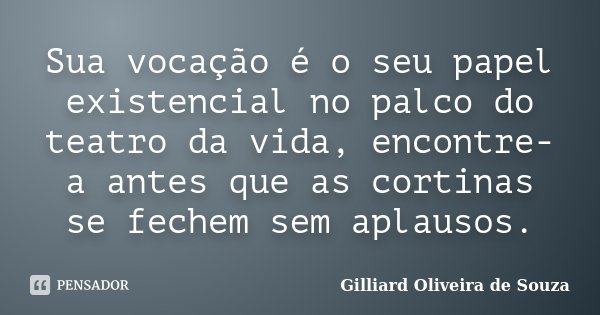 Sua vocação é o seu papel existencial no palco do teatro da vida, encontre-a antes que as cortinas se fechem sem aplausos.... Frase de Gilliard Oliveira de Souza.