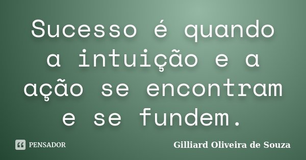 Sucesso é quando a intuição e a ação se encontram e se fundem.... Frase de Gilliard Oliveira de Souza.