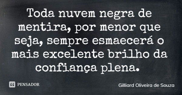 Toda nuvem negra de mentira, por menor que seja, sempre esmaecerá o mais excelente brilho da confiança plena.... Frase de Gilliard Oliveira de Souza.