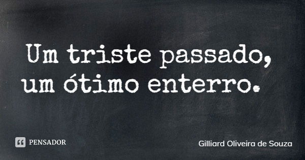 Um triste passado, um ótimo enterro.... Frase de Gilliard Oliveira de Souza.