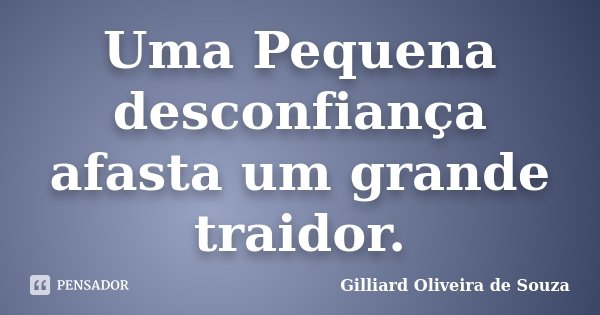 Uma Pequena desconfiança afasta um grande traidor.... Frase de Gilliard Oliveira de Souza.
