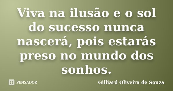Viva na ilusão e o sol do sucesso nunca nascerá, pois estarás preso no mundo dos sonhos.... Frase de Gilliard Oliveira de Souza.