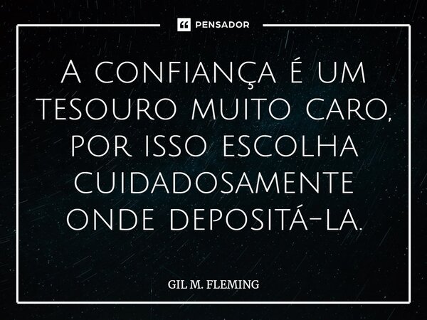 ⁠A confiança é um tesouro muito caro, por isso escolha cuidadosamente onde depositá-la.... Frase de GIL M. FLEMING.
