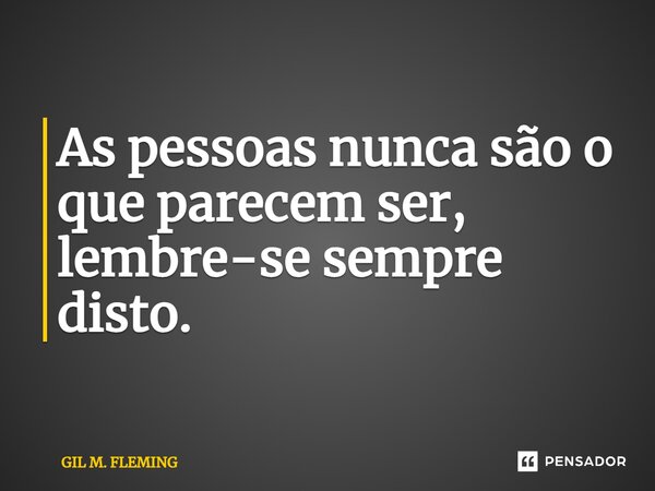 ⁠As pessoas nunca são o que parecem ser, lembre-se sempre disto.... Frase de GIL M. FLEMING.