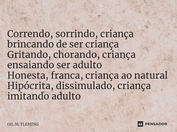 ⁠Correndo, sorrindo, criança brincando de ser criança Gritando, chorando, criança ensaiando ser adulto Honesta, franca, criança ao natural Hipócrita, dissimulad... Frase de GIL M. FLEMING.