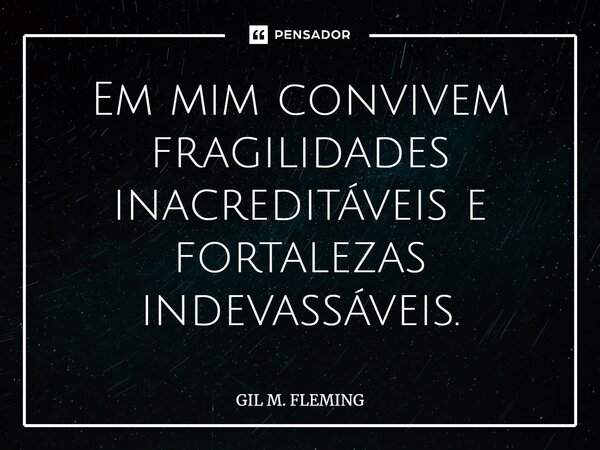 ⁠Em mim convivem fragilidades inacreditáveis e fortalezas indevassáveis.... Frase de GIL M. FLEMING.