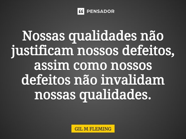 ⁠Nossas qualidades não justificam nossos defeitos, assim como nossos defeitos não invalidam nossas qualidades.... Frase de GIL M FLEMING.