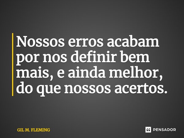 ⁠Nossos erros acabam por nos definir bem mais, e ainda melhor, do que nossos acertos.... Frase de GIL M. FLEMING.