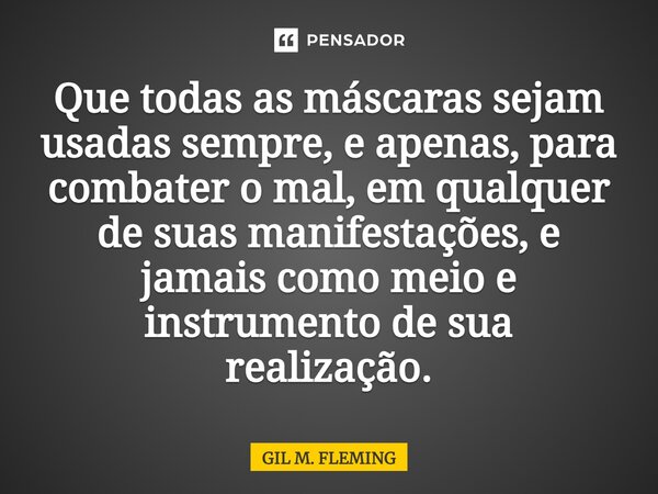 ⁠Que todas as máscaras sejam usadas sempre, e apenas, para combater o mal, em qualquer de suas manifestações, e jamais como meio e instrumento de sua realização... Frase de GIL M. FLEMING.