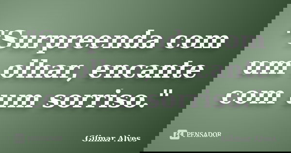 "Surpreenda com um olhar, encante com um sorriso."... Frase de Gilmar Alves.