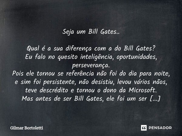 ⁠ Seja um Bill Gates.. Qual é a sua diferença com a do Bill Gates? Eu falo no quesito inteligência, oportunidades, perseverança. Pois ele tornou se referência n... Frase de Gilmar Bortoletti.