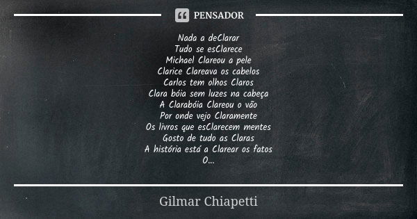 Nada a deClarar Tudo se esClarece Michael Clareou a pele Clarice Clareava os cabelos Carlos tem olhos Claros Clara bóia sem luzes na cabeça A Clarabóia Clareou ... Frase de Gilmar Chiapetti.