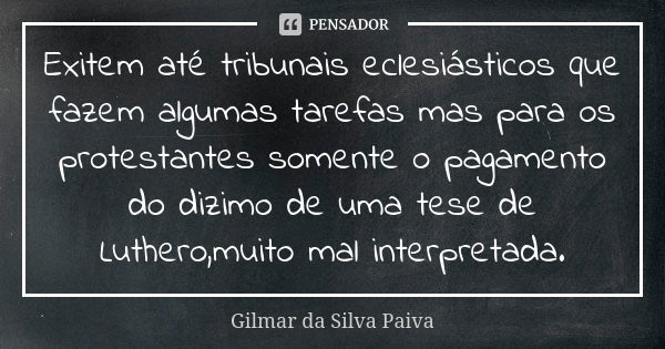 Exitem até tribunais eclesiásticos que fazem algumas tarefas mas para os protestantes somente o pagamento do dizimo de uma tese de Luthero,muito mal interpretad... Frase de Gilmar da SIlva Paiva.